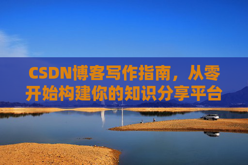 CSDN博客写作指南，从零开始构建你的知识分享平台